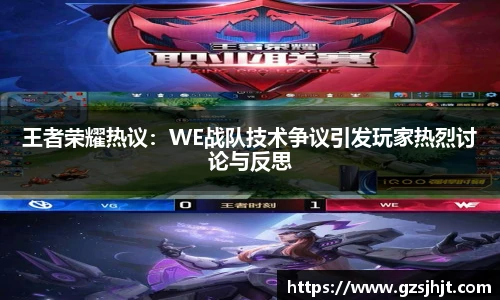 beats365王者荣耀热议：WE战队技术争议引发玩家热烈讨论与反思