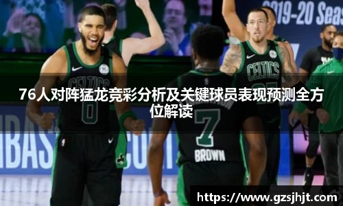 beats36576人对阵猛龙竞彩分析及关键球员表现预测全方位解读