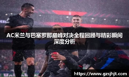 beats365AC米兰与巴塞罗那巅峰对决全程回顾与精彩瞬间深度分析