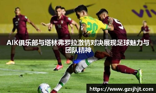 beats365AIK俱乐部与塔林弗罗拉激情对决展现足球魅力与团队精神