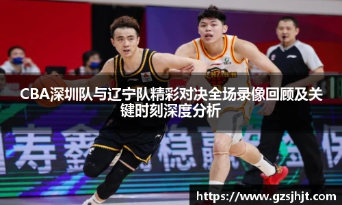 beats365CBA深圳队与辽宁队精彩对决全场录像回顾及关键时刻深度分析
